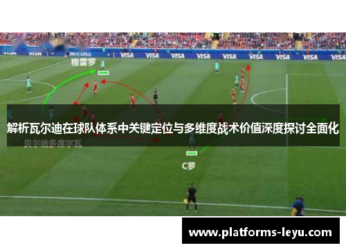 解析瓦尔迪在球队体系中关键定位与多维度战术价值深度探讨全面化