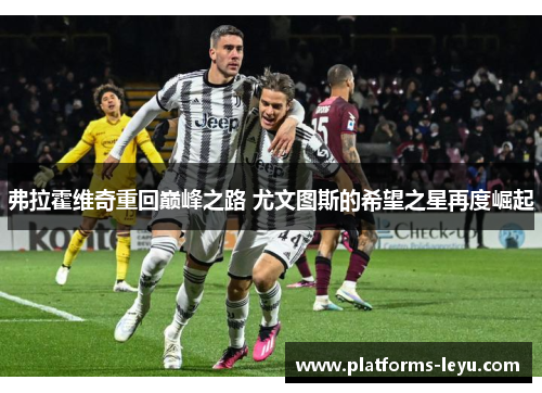 弗拉霍维奇重回巅峰之路 尤文图斯的希望之星再度崛起