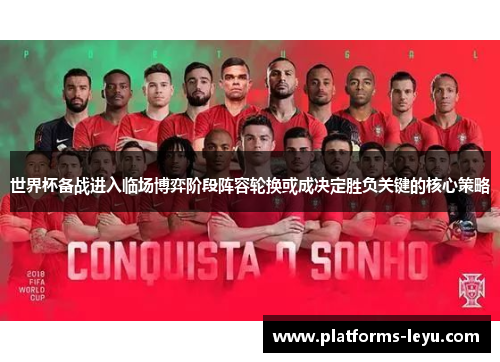 世界杯备战进入临场博弈阶段阵容轮换或成决定胜负关键的核心策略